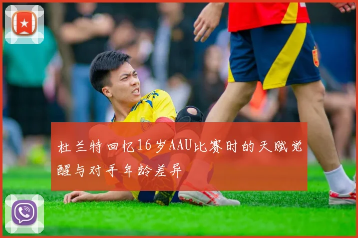 杜兰特回忆16岁AAU比赛时的天赋觉醒与对手年龄差异