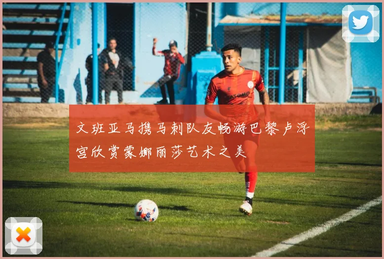 文班亚马携马刺队友畅游巴黎卢浮宫欣赏蒙娜丽莎艺术之美