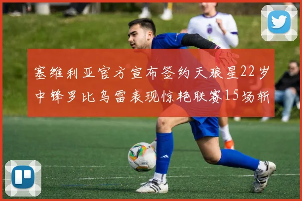 塞维利亚官方宣布签约天狼星22岁中锋罗比乌雷表现惊艳联赛15场斩获15球2助